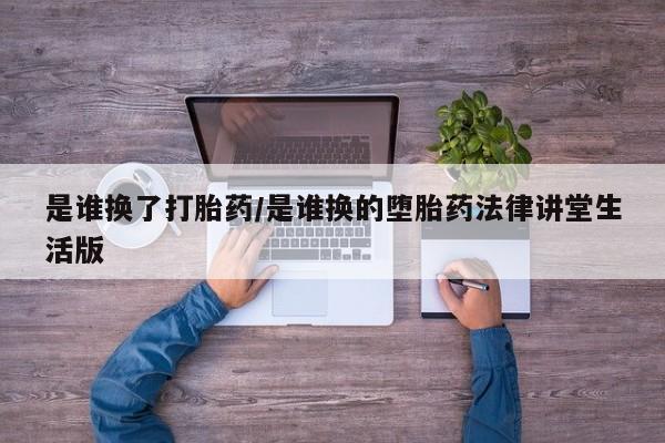 米非司酮购买渠道微信是谁换了打胎药/是谁换的堕胎药法律讲堂生活版