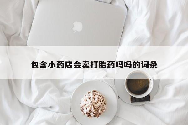 米非司酮购买渠道微信包含小药店会卖打胎药吗吗的词条