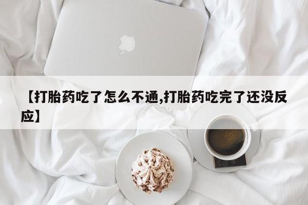 米非司酮购买渠道微信【打胎药吃了怎么不通,打胎药吃完了还没反应】