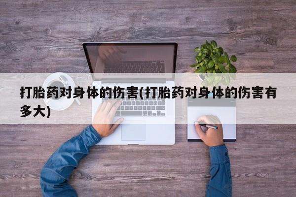 米非司酮购买渠道微信打胎药对身体的伤害(打胎药对身体的伤害有多大)