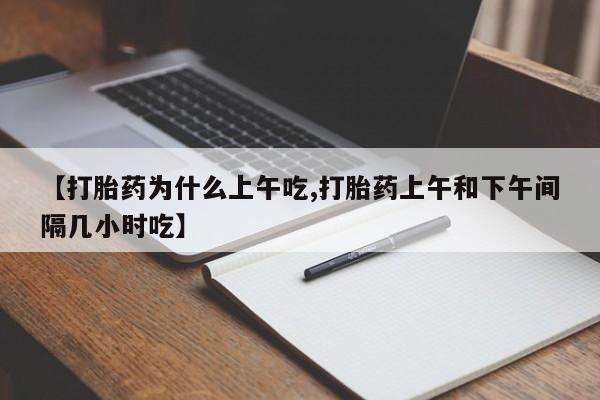 米非司酮购买渠道微信【打胎药为什么上午吃,打胎药上午和下午间隔几小时吃】