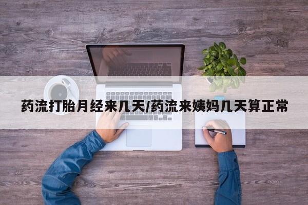 米非司酮购买渠道微信药流打胎月经来几天/药流来姨妈几天算正常