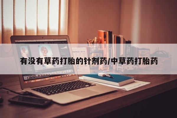 米非司酮购买渠道微信有没有草药打胎的针剂药/中草药打胎药