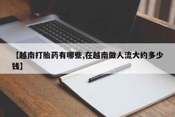 米非司酮购买渠道微信【越南打胎药有哪些,在越南做人流大约多少钱】