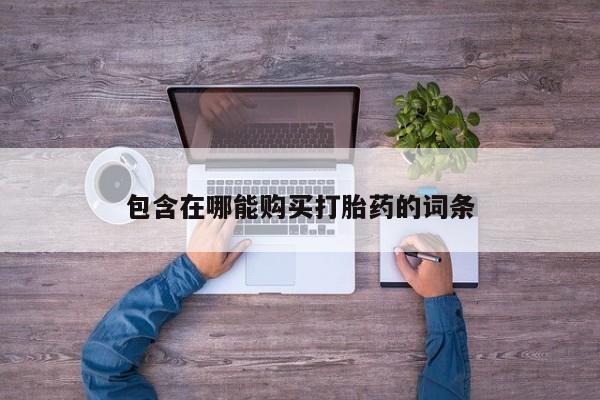 米非司酮购买渠道微信包含在哪能购买打胎药的词条